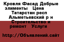 Кровля Фасад Добрые элименты › Цена ­ 450 - Татарстан респ., Альметьевский р-н Строительство и ремонт » Услуги   
